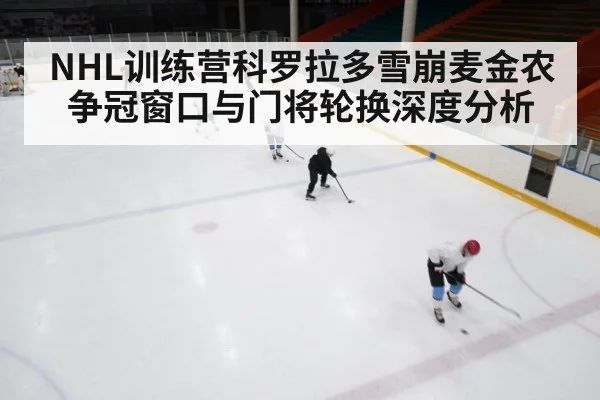 NHL训练营科罗拉多雪崩麦金农争冠窗口与门将轮换深度分析