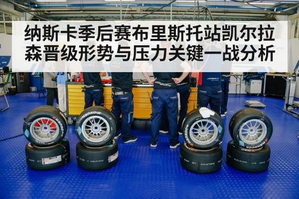 纳斯卡季后赛布里斯托站凯尔拉森晋级形势与压力关键一战分析