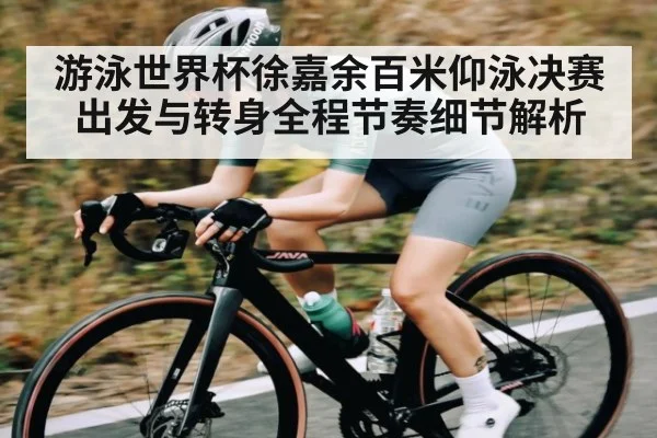 游泳世界杯徐嘉余百米仰泳决赛出发与转身全程节奏细节解析