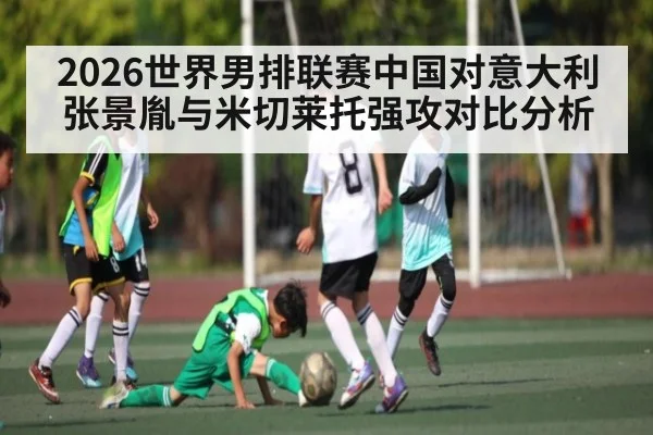 2026世界男排联赛中国对意大利张景胤与米切莱托强攻对比分析