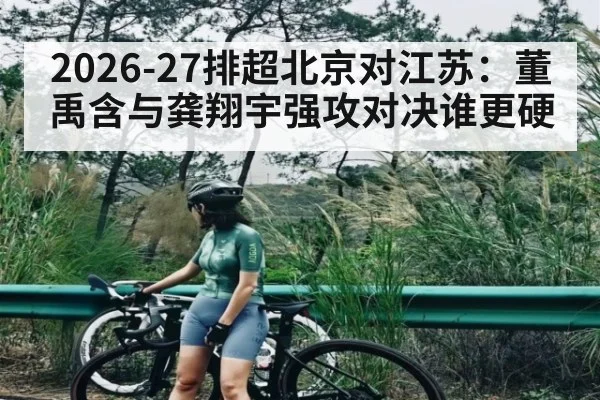 2026-27排超北京对江苏：董禹含与龚翔宇强攻对决谁更硬