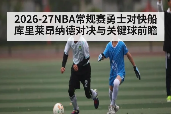 2026-27NBA常规赛勇士对快船 库里莱昂纳德对决与关键球前瞻