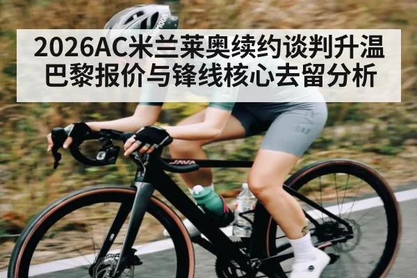 2026AC米兰莱奥续约谈判升温 巴黎报价与锋线核心去留分析